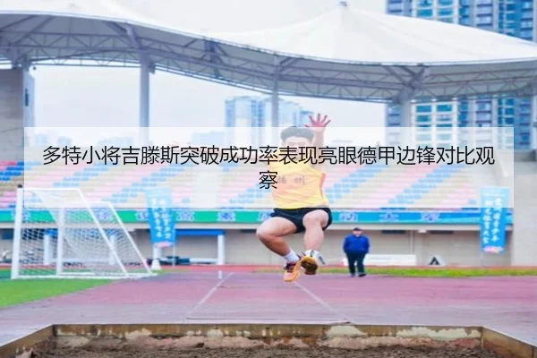 多特小将吉滕斯突破成功率表现亮眼德甲边锋对比观察